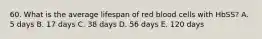 60. What is the average lifespan of red blood cells with HbSS? A. 5 days B. 17 days C. 38 days D. 56 days E. 120 days