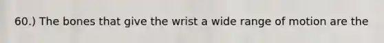 60.) The bones that give the wrist a wide range of motion are the