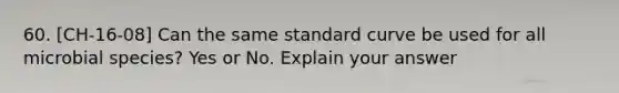 60. [CH-16-08] Can the same standard curve be used for all microbial species? Yes or No. Explain your answer