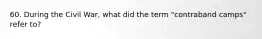 60. During the Civil War, what did the term "contraband camps" refer to?