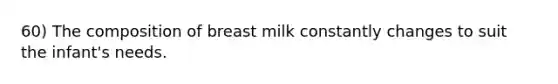 60) The composition of breast milk constantly changes to suit the infant's needs.