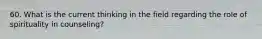 60. What is the current thinking in the field regarding the role of spirituality in counseling?