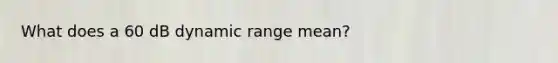 What does a 60 dB dynamic range mean?