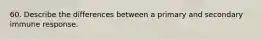 60. Describe the differences between a primary and secondary immune response.