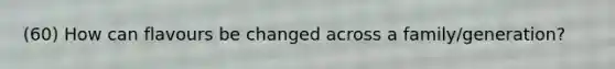 (60) How can flavours be changed across a family/generation?