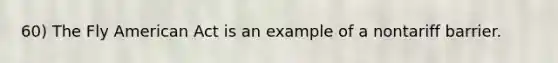 60) The Fly American Act is an example of a nontariff barrier.