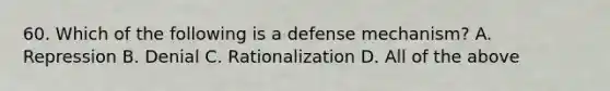 60. Which of the following is a defense mechanism? A. Repression B. Denial C. Rationalization D. All of the above