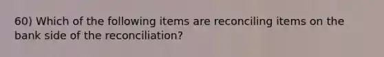 60) Which of the following items are reconciling items on the bank side of the reconciliation?