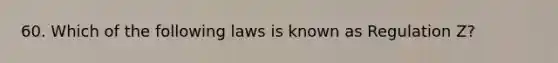 60. Which of the following laws is known as Regulation Z?