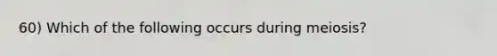 60) Which of the following occurs during meiosis?