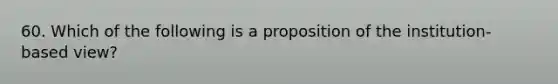 60. Which of the following is a proposition of the institution-based view?