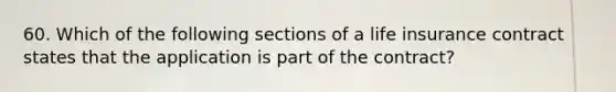 60. Which of the following sections of a life insurance contract states that the application is part of the contract?