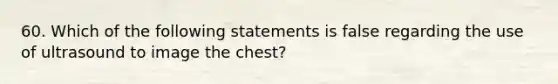 60. Which of the following statements is false regarding the use of ultrasound to image the chest?