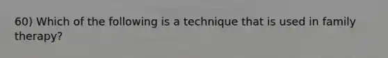 60) Which of the following is a technique that is used in family therapy?