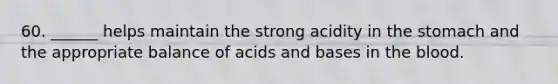 60. ______ helps maintain the strong acidity in the stomach and the appropriate balance of acids and bases in the blood.