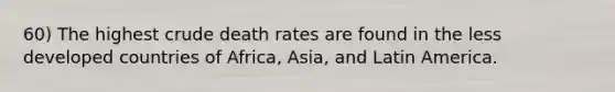 60) The highest crude death rates are found in the less developed countries of Africa, Asia, and Latin America.