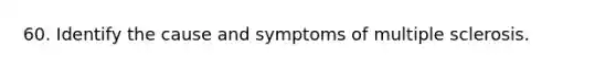 60. Identify the cause and symptoms of multiple sclerosis.