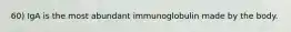 60) IgA is the most abundant immunoglobulin made by the body.