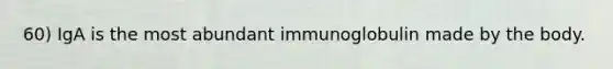 60) IgA is the most abundant immunoglobulin made by the body.