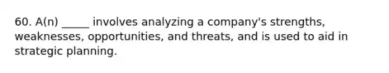 60. A(n) _____ involves analyzing a company's strengths, weaknesses, opportunities, and threats, and is used to aid in strategic planning.