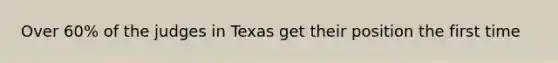 Over 60% of the judges in Texas get their position the first time