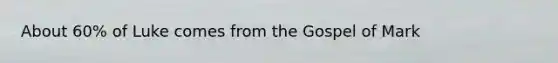 About 60% of Luke comes from the Gospel of Mark