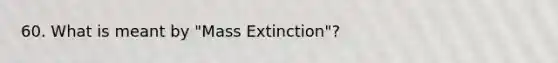 60. What is meant by "Mass Extinction"?