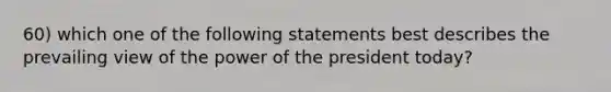 60) which one of the following statements best describes the prevailing view of the power of the president today?