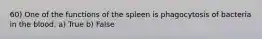 60) One of the functions of the spleen is phagocytosis of bacteria in the blood. a) True b) False