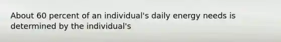 About 60 percent of an individual's daily energy needs is determined by the individual's