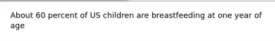 About 60 percent of US children are breastfeeding at one year of age