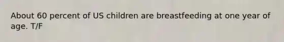 About 60 percent of US children are breastfeeding at one year of age. T/F