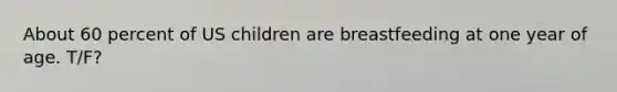 About 60 percent of US children are breastfeeding at one year of age. T/F?