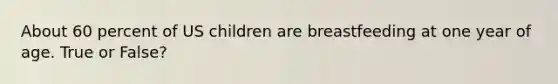About 60 percent of US children are breastfeeding at one year of age. True or False?