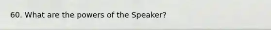 60. What are the powers of the Speaker?