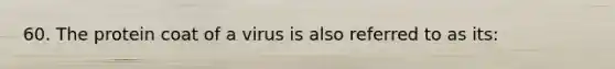 60. The protein coat of a virus is also referred to as its: