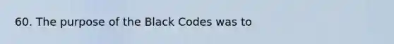 60. The purpose of the Black Codes was to