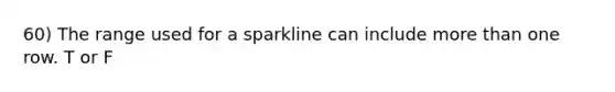 60) The range used for a sparkline can include more than one row. T or F