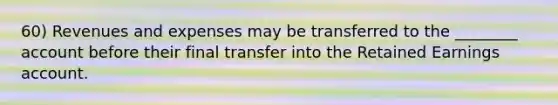 60) Revenues and expenses may be transferred to the ________ account before their final transfer into the Retained Earnings account.