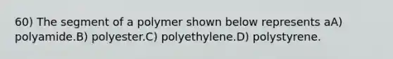 60) The segment of a polymer shown below represents aA) polyamide.B) polyester.C) polyethylene.D) polystyrene.