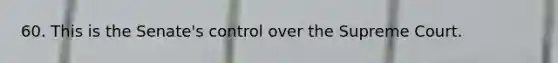 60. This is the Senate's control over the Supreme Court.