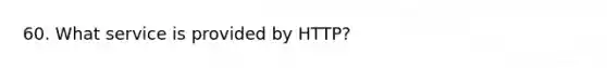 60. What service is provided by HTTP?