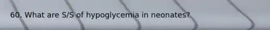 60. What are S/S of hypoglycemia in neonates?