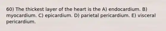 60) The thickest layer of the heart is the A) endocardium. B) myocardium. C) epicardium. D) parietal pericardium. E) visceral pericardium.