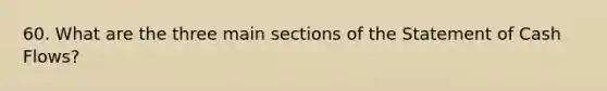 60. What are the three main sections of the Statement of Cash Flows?