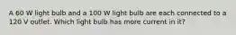 A 60 W light bulb and a 100 W light bulb are each connected to a 120 V outlet. Which light bulb has more current in it?