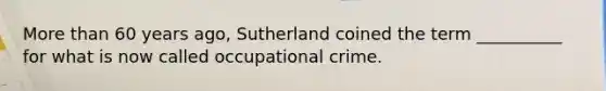 More than 60 years ago, Sutherland coined the term __________ for what is now called occupational crime.​