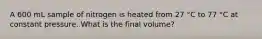 A 600 mL sample of nitrogen is heated from 27 °C to 77 °C at constant pressure. What is the final volume?