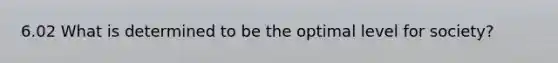 6.02 What is determined to be the optimal level for society?