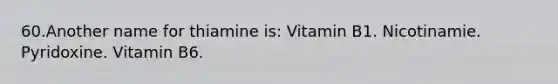 60.Another name for thiamine is: Vitamin B1. Nicotinamie. Pyridoxine. Vitamin B6.